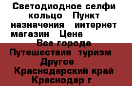 Светодиодное селфи кольцо › Пункт назначения ­ интернет магазин › Цена ­ 1 490 - Все города Путешествия, туризм » Другое   . Краснодарский край,Краснодар г.